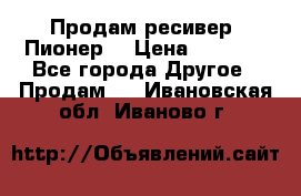 Продам ресивер “Пионер“ › Цена ­ 6 000 - Все города Другое » Продам   . Ивановская обл.,Иваново г.